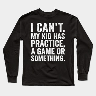 I Cant My Kid Has Practice A Game Or Something Long Sleeve T-Shirt